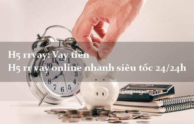H5 rrvay: Vay tiền H5 rr vay online nhanh siêu tốc 24/24h H5 rrvay: Vay tiền H5 rr vay online nhanh siêu tốc 24/24h