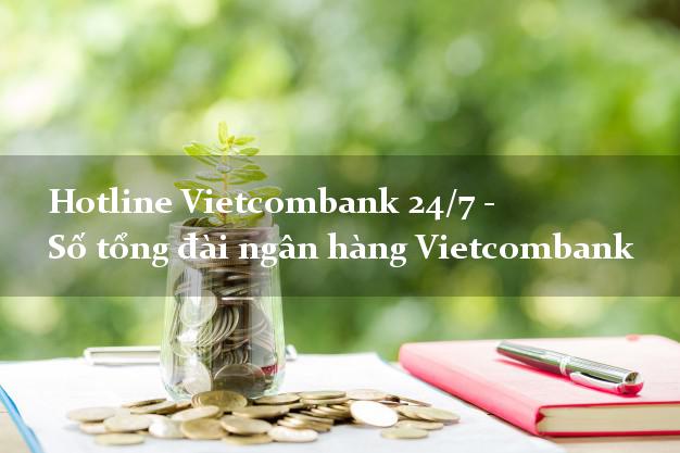 Hotline Vietcombank 24/7 - Số tổng đài ngân hàng Vietcombank Hotline Vietcombank 24/7 - Số tổng đài ngân hàng Vietcombank