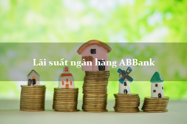 Lãi suất ngân hàng ABBank 2025 Lãi suất ngân hàng ABBank