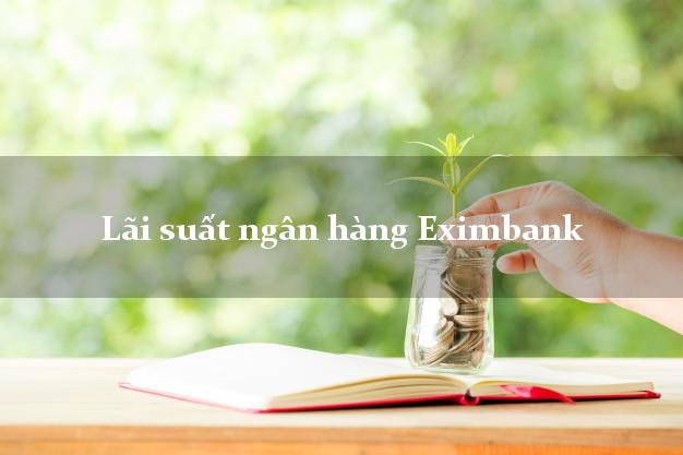 Lãi suất ngân hàng Eximbank tháng 5/2025 Lãi suất ngân hàng Eximbank