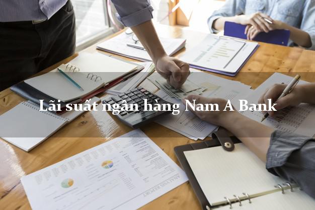 Lãi suất ngân hàng Nam A Bank hiện nay Lãi suất ngân hàng Nam A Bank
