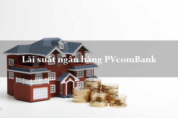 Lãi suất ngân hàng PVcomBank 5/2025 Lãi suất ngân hàng PVcomBank